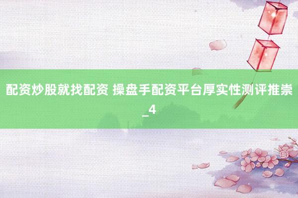配资炒股就找配资 操盘手配资平台厚实性测评推崇_4