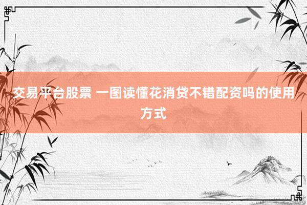 交易平台股票 一图读懂花消贷不错配资吗的使用方式
