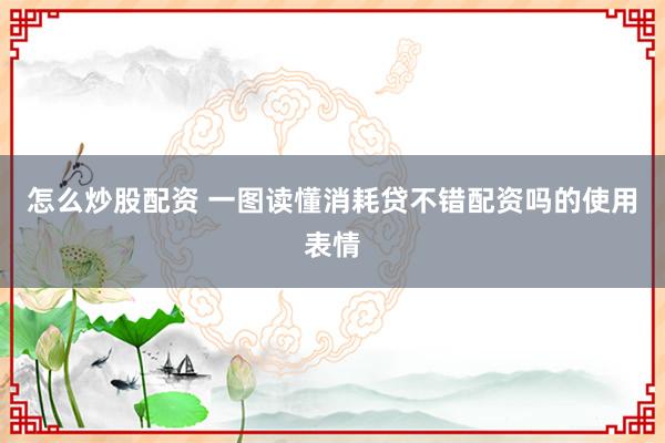 怎么炒股配资 一图读懂消耗贷不错配资吗的使用表情
