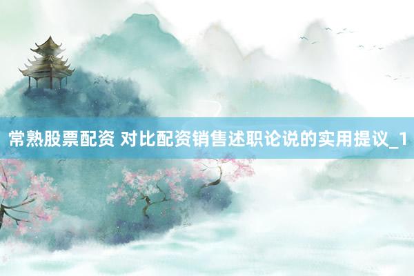 常熟股票配资 对比配资销售述职论说的实用提议_1