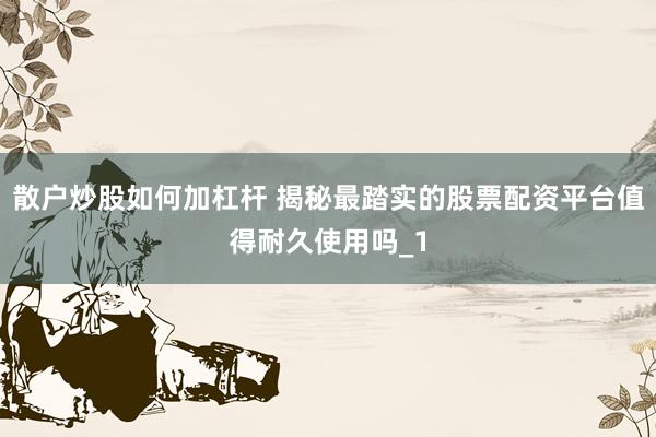散户炒股如何加杠杆 揭秘最踏实的股票配资平台值得耐久使用吗_1