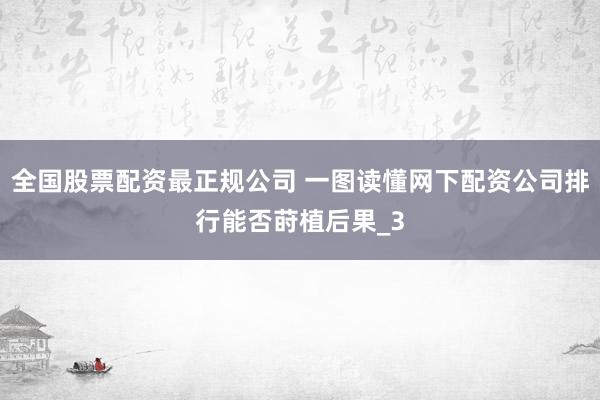 全国股票配资最正规公司 一图读懂网下配资公司排行能否莳植后果_3