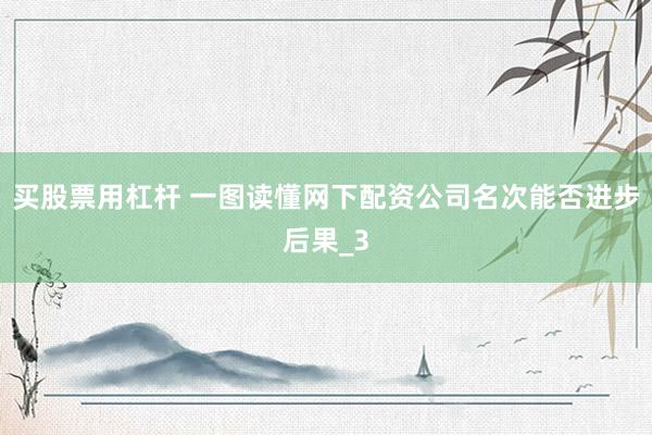 买股票用杠杆 一图读懂网下配资公司名次能否进步后果_3