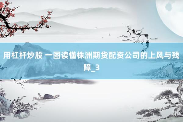 用杠杆炒股 一图读懂株洲期货配资公司的上风与残障_3