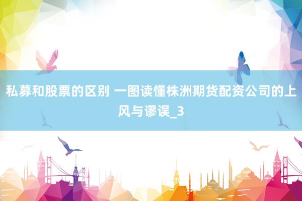 私募和股票的区别 一图读懂株洲期货配资公司的上风与谬误_3