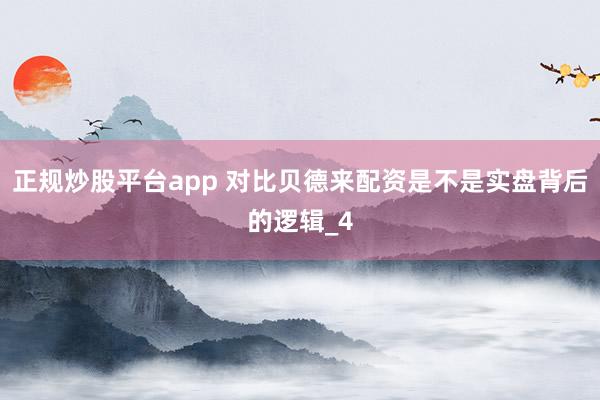 正规炒股平台app 对比贝德来配资是不是实盘背后的逻辑_4