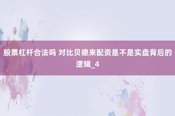 股票杠杆合法吗 对比贝德来配资是不是实盘背后的逻辑_4
