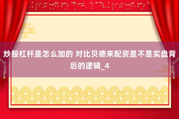 炒股杠杆是怎么加的 对比贝德来配资是不是实盘背后的逻辑_4