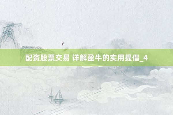 配资股票交易 详解盈牛的实用提倡_4