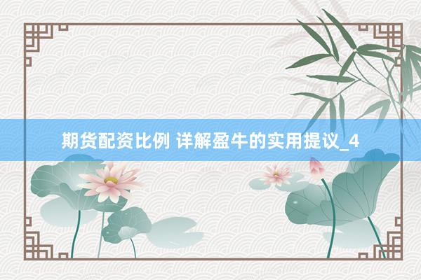 期货配资比例 详解盈牛的实用提议_4