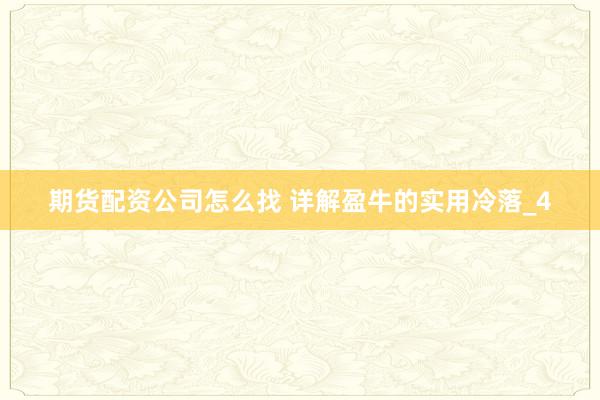 期货配资公司怎么找 详解盈牛的实用冷落_4