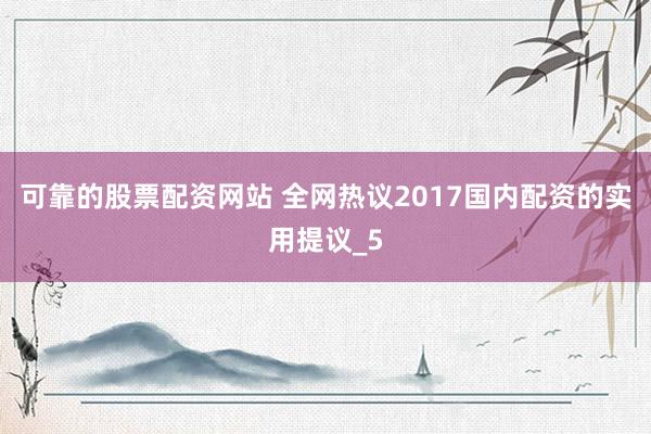可靠的股票配资网站 全网热议2017国内配资的实用提议_5