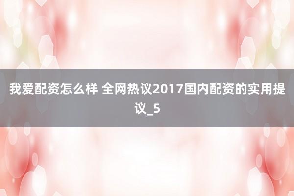 我爱配资怎么样 全网热议2017国内配资的实用提议_5
