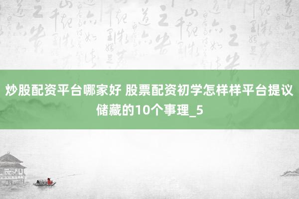 炒股配资平台哪家好 股票配资初学怎样样平台提议储藏的10个事理_5