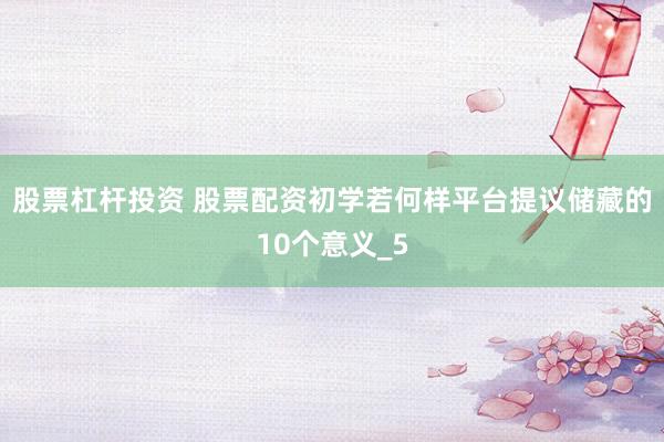 股票杠杆投资 股票配资初学若何样平台提议储藏的10个意义_5