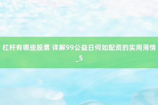 杠杆有哪些股票 详解99公益日何如配资的实用薄情_5