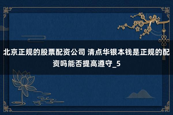 北京正规的股票配资公司 清点华银本钱是正规的配资吗能否提高遵守_5
