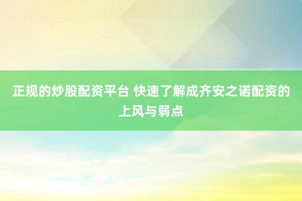 正规的炒股配资平台 快速了解成齐安之诺配资的上风与弱点