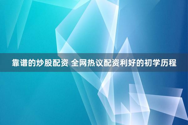 靠谱的炒股配资 全网热议配资利好的初学历程