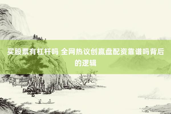 买股票有杠杆吗 全网热议创赢盘配资靠谱吗背后的逻辑