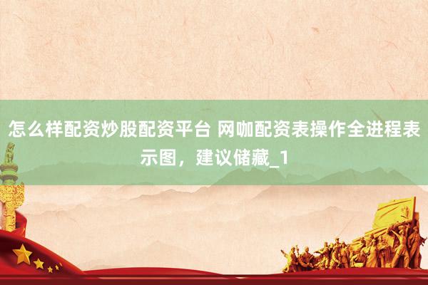怎么样配资炒股配资平台 网咖配资表操作全进程表示图，建议储藏_1