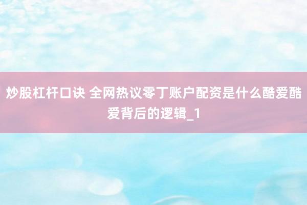 炒股杠杆口诀 全网热议零丁账户配资是什么酷爱酷爱背后的逻辑_1