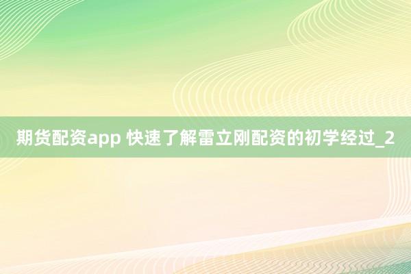 期货配资app 快速了解雷立刚配资的初学经过_2