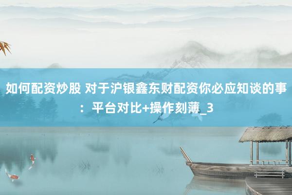 如何配资炒股 对于沪银鑫东财配资你必应知谈的事：平台对比+操作刻薄_3