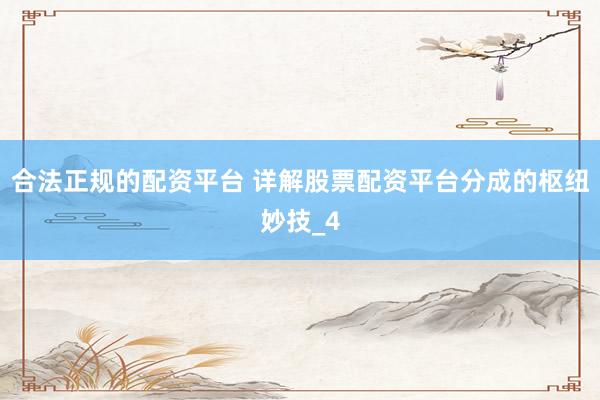 合法正规的配资平台 详解股票配资平台分成的枢纽妙技_4
