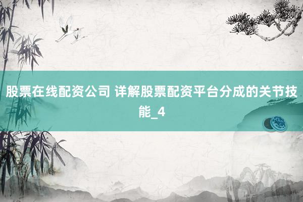 股票在线配资公司 详解股票配资平台分成的关节技能_4