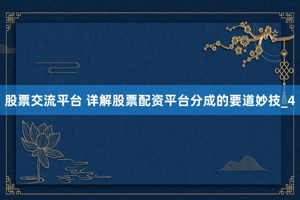 股票交流平台 详解股票配资平台分成的要道妙技_4