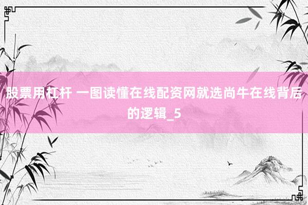 股票用杠杆 一图读懂在线配资网就选尚牛在线背后的逻辑_5