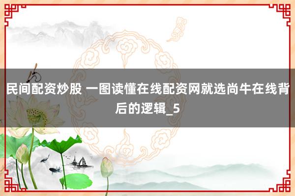 民间配资炒股 一图读懂在线配资网就选尚牛在线背后的逻辑_5