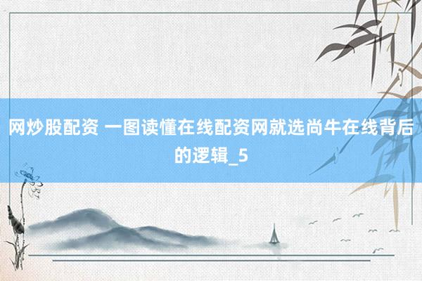网炒股配资 一图读懂在线配资网就选尚牛在线背后的逻辑_5