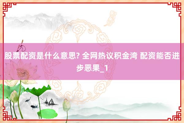 股票配资是什么意思? 全网热议积金湾 配资能否进步恶果_1