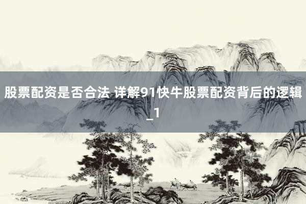 股票配资是否合法 详解91快牛股票配资背后的逻辑_1