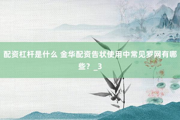 配资杠杆是什么 金华配资告状使用中常见罗网有哪些？_3