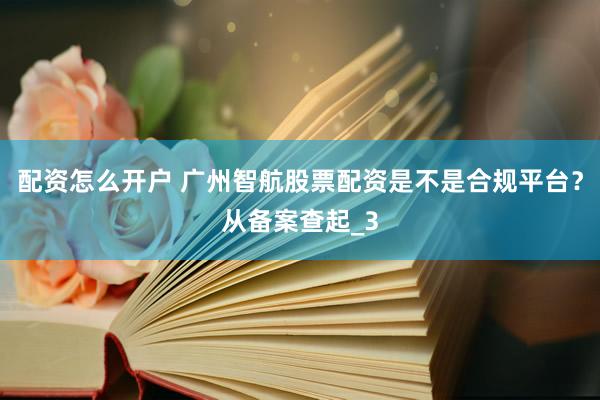 配资怎么开户 广州智航股票配资是不是合规平台?从备案查起_3