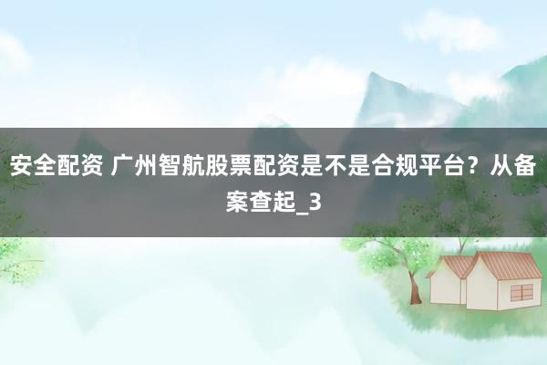 安全配资 广州智航股票配资是不是合规平台？从备案查起_3