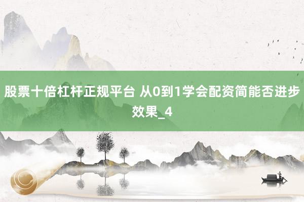 股票十倍杠杆正规平台 从0到1学会配资简能否进步效果_4