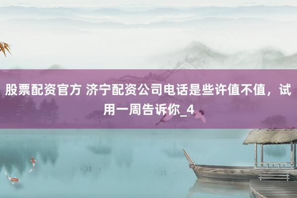 股票配资官方 济宁配资公司电话是些许值不值,试用一周告诉你_4
