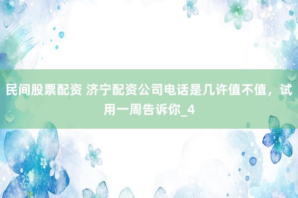 民间股票配资 济宁配资公司电话是几许值不值,试用一周告诉你_4