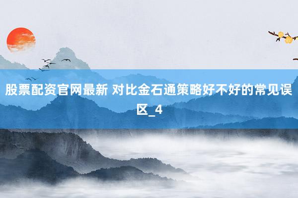 股票配资官网最新 对比金石通策略好不好的常见误区_4