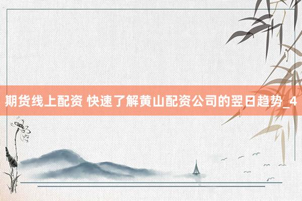 期货线上配资 快速了解黄山配资公司的翌日趋势_4