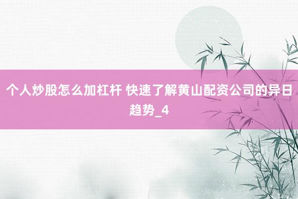 个人炒股怎么加杠杆 快速了解黄山配资公司的异日趋势_4