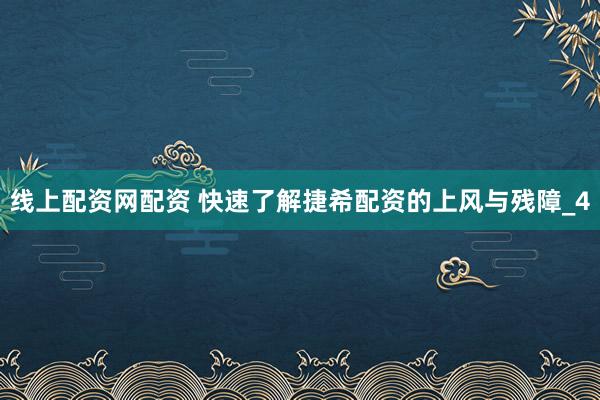 线上配资网配资 快速了解捷希配资的上风与残障_4