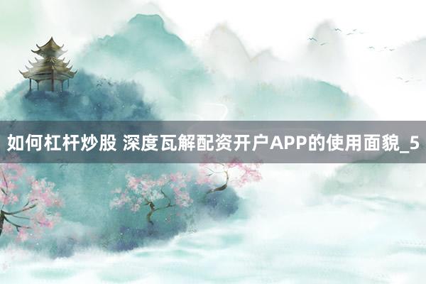 如何杠杆炒股 深度瓦解配资开户APP的使用面貌_5