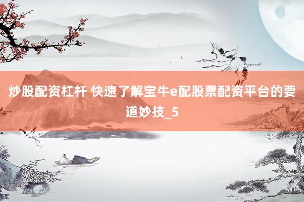 炒股配资杠杆 快速了解宝牛e配股票配资平台的要道妙技_5