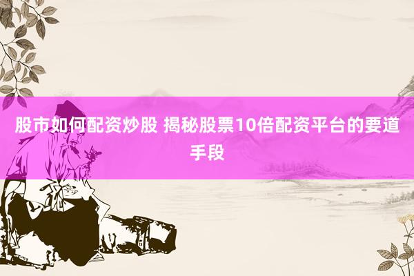 股市如何配资炒股 揭秘股票10倍配资平台的要道手段