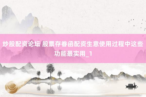 炒股配资论坛 股票存眷函配资生意使用过程中这些功能最实用_1